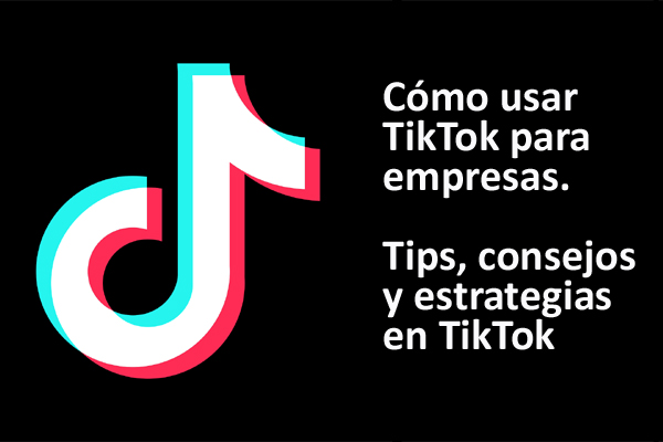 C�mo usar TikTok para empresas. Tips, consejos y estrategias en TikTok