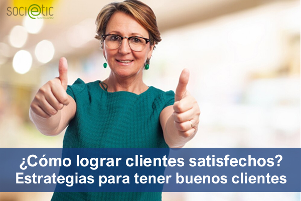 �C�mo lograr clientes satisfechos? Estrategias para conseguir buenos clientes