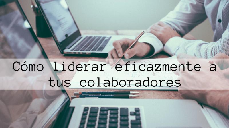 C�mo liderar eficazmente a tus colaboradores